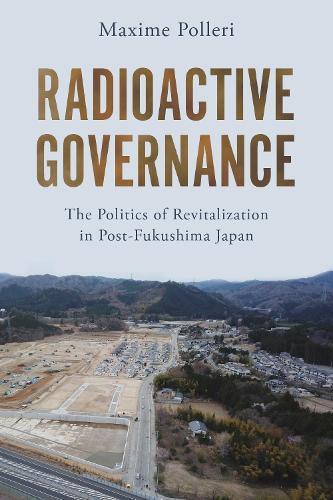 Radioactive Governance: The Politics of Revitalization in Post-Fukushima Japan  by Maxime Polleri at Abbey's Bookshop, 