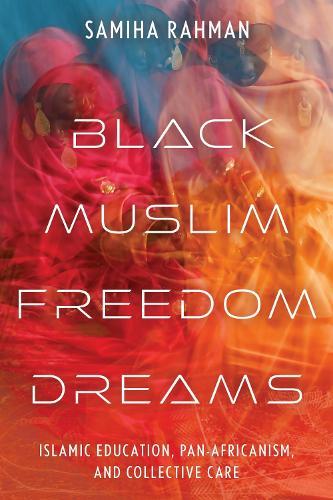 Black Muslim Freedom Dreams: Islamic Education, Pan-Africanism, and Collective Care  by Samiha Rahman at Abbey's Bookshop, 