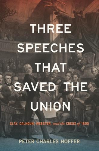 Three Speeches That Saved the Union: Clay, Calhoun, Webster, and the Crisis of 1850  by Peter Charles Hoffer at Abbey's Bookshop, 