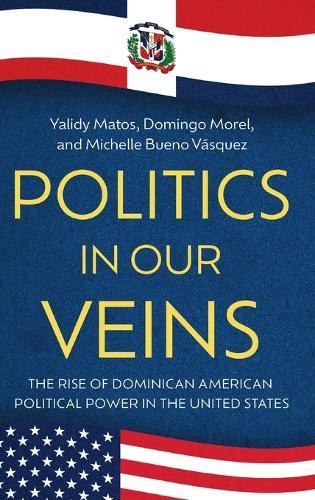 Politics in Our Veins: The Rise of Dominican American Political Power in the United States  by Yalidy Matos at Abbey's Bookshop, 