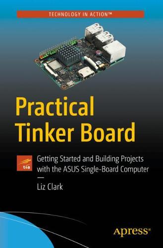 Practical Tinker Board: Getting Started and Building Projects with the ASUS Single-Board Computer  by Liz Clark at Abbey's Bookshop, 