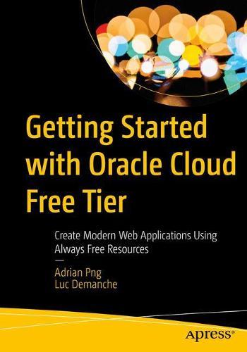 Getting Started with Oracle Cloud Free Tier: Create Modern Web Applications Using Always Free Resources  by Adrian Png at Abbey's Bookshop, 