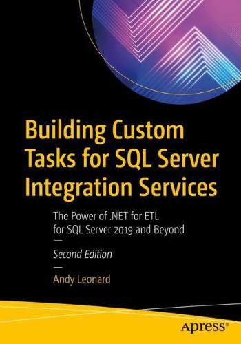 Building Custom Tasks for SQL Server Integration Services: The Power of .NET for ETL for SQL Server 2019 and Beyond