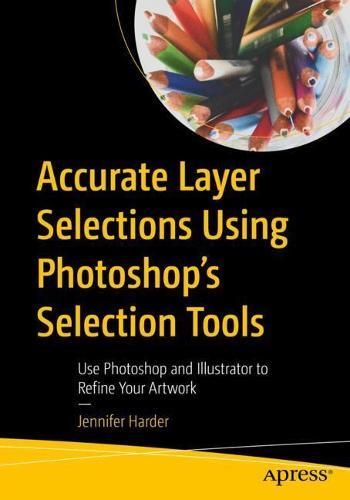 Accurate Layer Selections Using Photoshop’s Selection Tools: Use Photoshop and Illustrator to Refine Your Artwork  by Jennifer Harder at Abbey's Bookshop, 