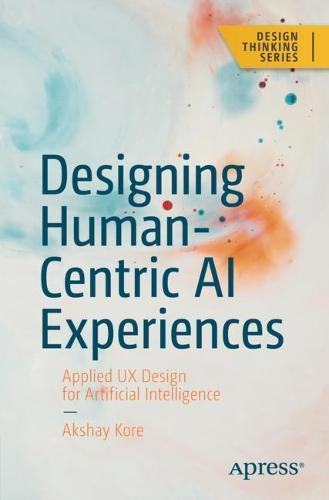 Designing Human-Centric AI Experiences: Applied UX Design for Artificial Intelligence  by Akshay Kore at Abbey's Bookshop, 