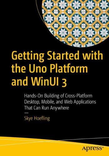 Getting Started with the Uno Platform and WinUI 3: Hands-On Building of Cross-Platform Desktop, Mobile, and Web Applications That Can Run Anywhere  by Skye Hoefling at Abbey's Bookshop, 