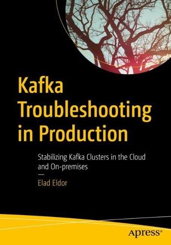 Kafka Troubleshooting in Production: Stabilizing Kafka Clusters in the Cloud and On-premises  by Elad Eldor at Abbey's Bookshop, 