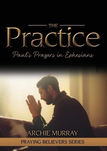 The Practice: Paul's Prayers in Ephesians  by Archie Murray at Abbey's Bookshop, 