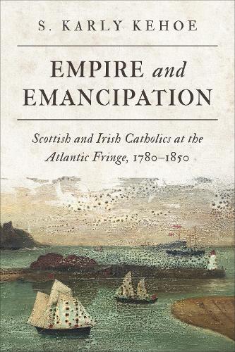 Empire and Emancipation: Scottish and Irish Catholics at the Atlantic Fringe, 1780-1850  by S. Karly Kehoe at Abbey's Bookshop, 