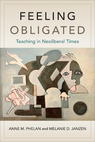 Feeling Obligated: Teaching in Neoliberal Times  by Anne M. Phelan at Abbey's Bookshop, 