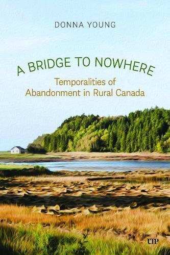 A Bridge to Nowhere: Temporalities to Abandonment in Rural Canada  by Donna Young at Abbey's Bookshop, 