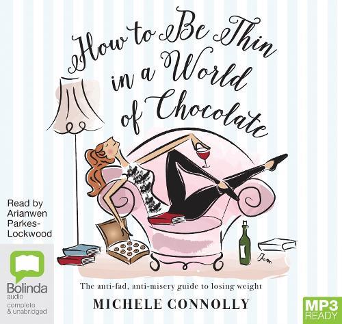 How to Be Thin in a World of Chocolate: The anti-fad, anti-misery guide to losing weight for life