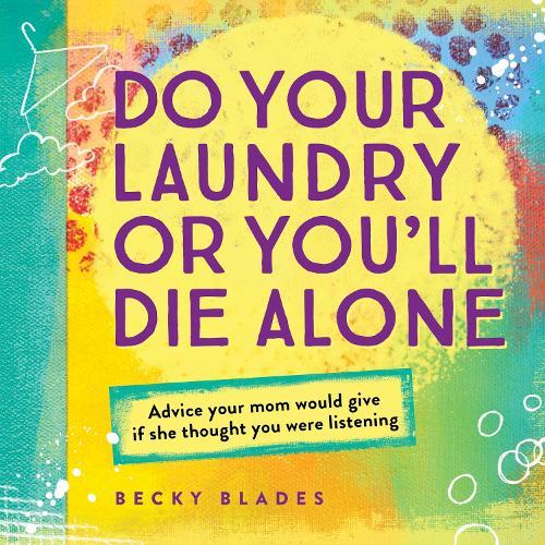 Do Your Laundry or You'll Die Alone: Advice Your Mom Would Give if She Thought You Were Listening  by Becky Blades at Abbey's Bookshop, 