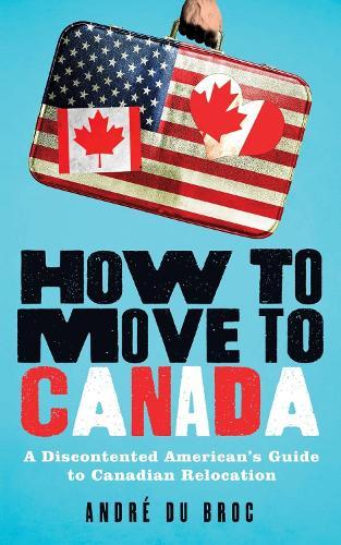 How to Move to Canada: A Discontented American's Guide to Canadian Relocation  by André du Broc at Abbey's Bookshop, 