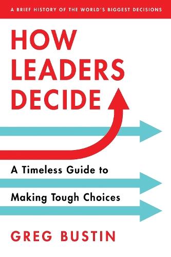 How Leaders Decide: A Timeless Guide to Making Tough Choices  by Greg Bustin at Abbey's Bookshop, 