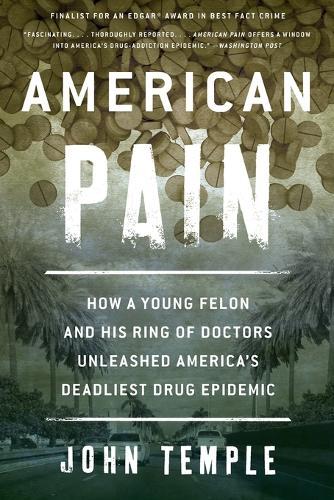 American Pain: How a Young Felon and His Ring of Doctors Unleashed America’s Deadliest Drug Epidemic