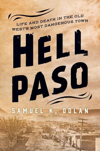Hell Paso: Life and Death in the Old West's Most Dangerous Town  by Samuel K. Dolan at Abbey's Bookshop, 