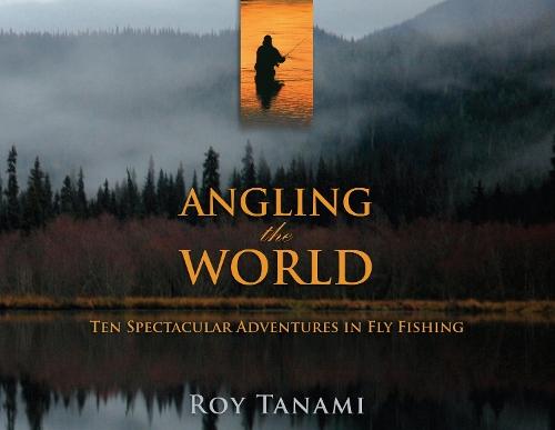 Angling the World: Ten Spectacular Adventures in Fly Fishing  by Roy Tanami at Abbey's Bookshop, 