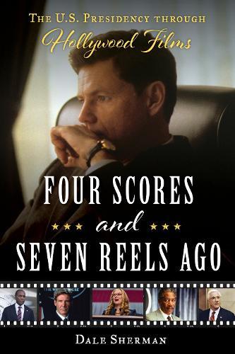 Four Scores and Seven Reels Ago: The U.S. Presidency through Hollywood Films  by Dale Sherman at Abbey's Bookshop, 