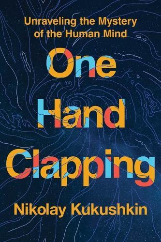 One Hand Clapping: Unraveling the Mystery of the Human Mind  by Nikolay Kukushkin at Abbey's Bookshop, 