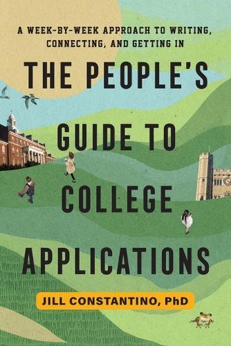 The People's Guide to College Applications: A Week-by-Week Approach to Writing, Connecting, and Getting In