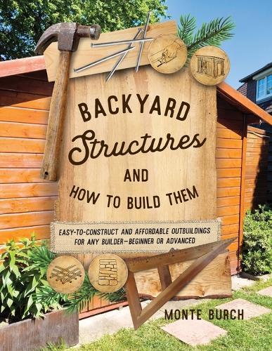 Backyard Structures and How to Build Them: Easy-to-Construct and Affordable Outbuildings for Any Builder, Beginner or Advanced  by Monte Burch at Abbey's Bookshop, 