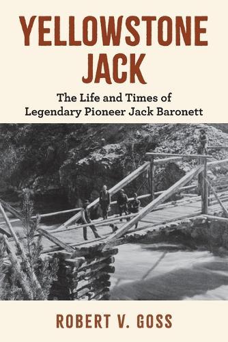 Yellowstone Jack: The Life and Times of Legendary Pioneer Jack Baronett  by Robert V Goss at Abbey's Bookshop, 