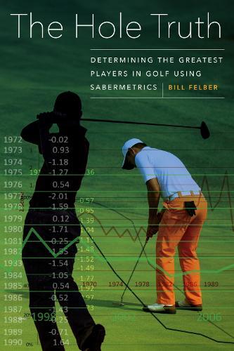 The Hole Truth: Determining the Greatest Players in Golf Using Sabermetrics  by Bill Felber at Abbey's Bookshop, 