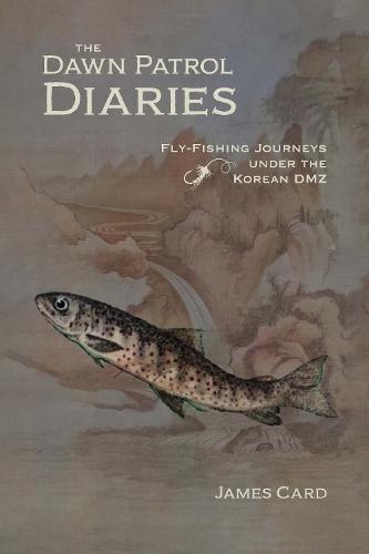 The Dawn Patrol Diaries: Fly-Fishing Journeys Under the Korean DMZ