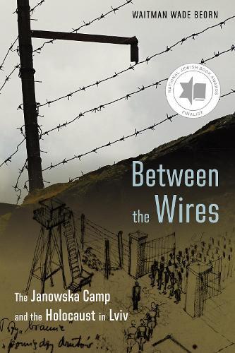 Between the Wires: The Janowska Camp and the Holocaust in Lviv  by Waitman Wade Beorn at Abbey's Bookshop, 