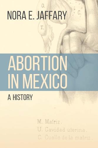 Abortion in Mexico: A History  by Nora E. Jaffary at Abbey's Bookshop, 