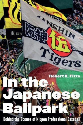 In the Japanese Ballpark: Behind the Scenes of Nippon Professional Baseball  by Robert K. Fitts at Abbey's Bookshop, 