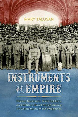 Instruments of Empire: Filipino Musicians, Black Soldiers, and Military Band Music During US Colonization of the Philippines  by Mary Talusan at Abbey's Bookshop, 