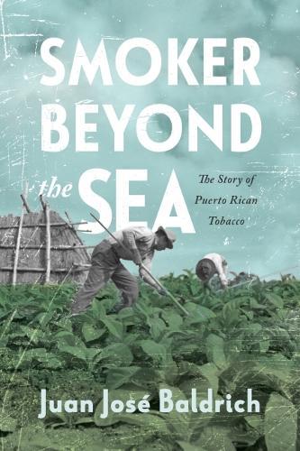 Smoker Beyond the Sea: The Story of Puerto Rican Tobacco  by Juan José Baldrich at Abbey's Bookshop, 