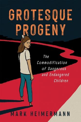 Grotesque Progeny: The Commodification of Dangerous and Endangered Children  by Mark Heimermann at Abbey's Bookshop, 