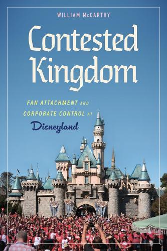 Contested Kingdom: Fan Attachment and Corporate Control at Disneyland  by William McCarthy at Abbey's Bookshop, 