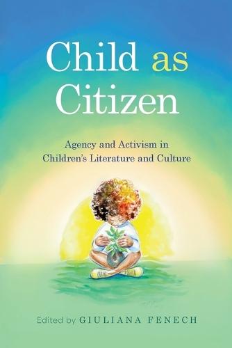 Child As Citizen: Agency and Activism in Children's Literature and Culture  by Giuliana Fenech at Abbey's Bookshop, 