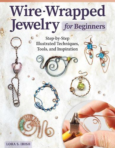 Wire-Wrapped Jewelry for Beginners: Step-by-Step Illustrated Techniques, Tools, and Inspiration  by Lora S. Irish at Abbey's Bookshop, 