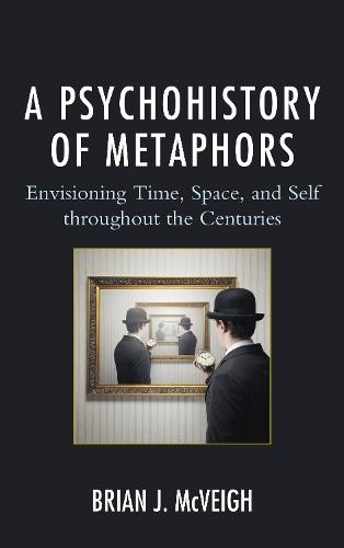 A Psychohistory of Metaphors: Envisioning Time, Space, and Self through the Centuries  by Brian J. McVeigh at Abbey's Bookshop, 