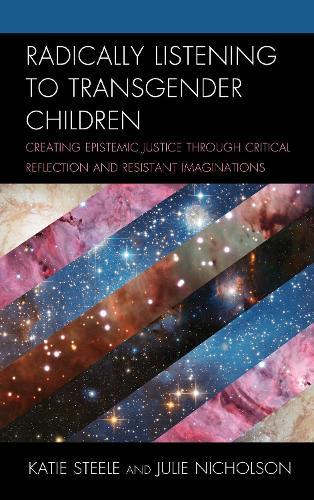Radically Listening to Transgender Children: Creating Epistemic Justice through Critical Reflection and Resistant Imaginations  by Katie Steele at Abbey's Bookshop, 