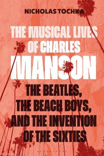 The Musical Lives of Charles Manson: The Beatles, the Beach Boys, and the Invention of the Sixties —or, No Sense Makes Sense  by Professor or Dr. Nicholas Tochka (Head of Musicology and Ethnomusicology, University of Melbourne, Australia) at Abbey's Bookshop, 