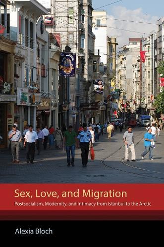 Sex, Love, and Migration: Postsocialism, Modernity, and Intimacy from Istanbul to the Arctic  by Alexia Bloch at Abbey's Bookshop, 