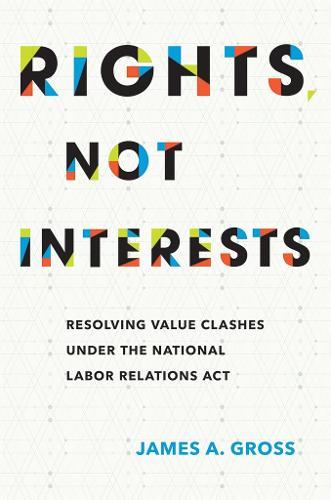 Rights, Not Interests: Resolving Value Clashes under the National Labor Relations Act  by James A. Gross at Abbey's Bookshop, 