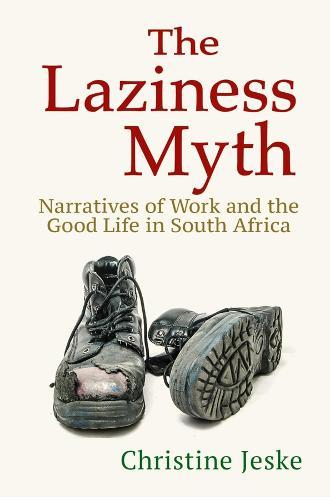 The Laziness Myth: Narratives of Work and the Good Life in South Africa  by Christine Jeske at Abbey's Bookshop, 