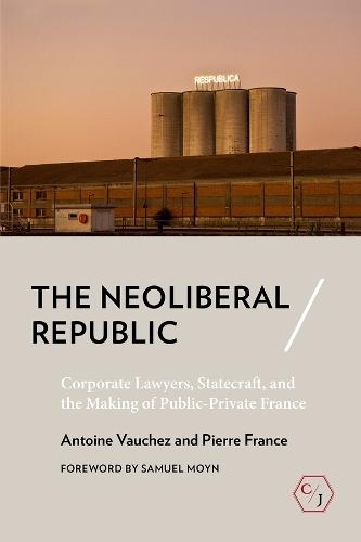 The Neoliberal Republic: Corporate Lawyers, Statecraft, and the Making of Public-Private France  by Antoine Vauchez at Abbey's Bookshop, 