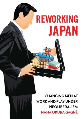 Reworking Japan: Changing Men at Work and Play Under Neoliberalism  by Nana Okura Gagné at Abbey's Bookshop, 