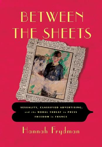 Between the Sheets: Sexuality, Classified Advertising, and the Moral Threat to Press Freedom in France  by Hannah Frydman at Abbey's Bookshop, 