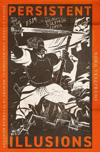 Persistent Illusions: Visual Culture and Historical Memory in Interwar Hungary  by Nóra Veszprémi at Abbey's Bookshop, 
