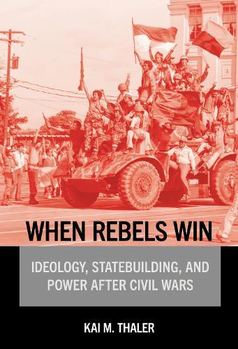 When Rebels Win: Ideology, Statebuilding, and Power After Civil Wars  by Kai M. Thaler at Abbey's Bookshop, 