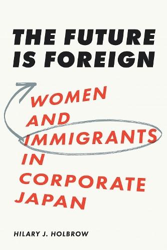 The Future Is Foreign: Women and Immigrants in Corporate Japan  by Hilary J. Holbrow at Abbey's Bookshop, 